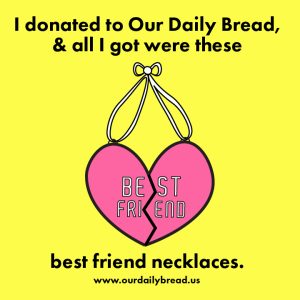 An illustration of two necklaces that fit together to make a pink heart and have text on them that says best friend. The background color is yellow. Text above and below reads I donated to our daily bread and all I got were these best friend necklaces. www.ourdailybread.us