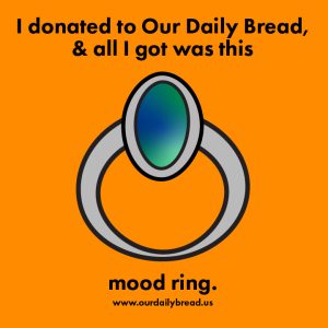 An illustration of a silver mood ring with swishy blue and green colors in the center of the bezel. The background color is orange. Text above and below reads I donated to our daily bread and all I got was this mood ring. www.ourdailybread.us